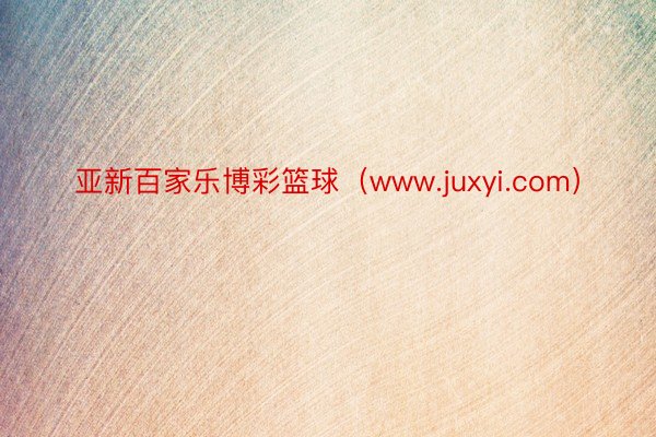 亚新百家乐博彩篮球（www.juxyi.com）