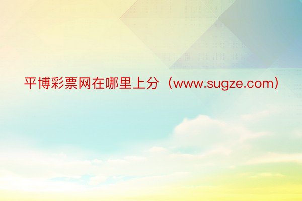 平博彩票网在哪里上分（www.sugze.com）