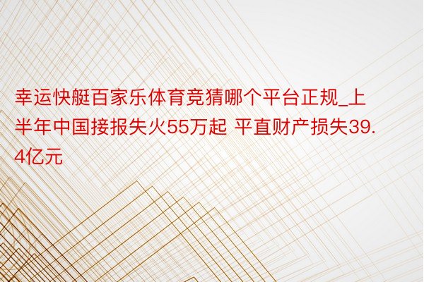 幸运快艇百家乐体育竞猜哪个平台正规_上半年中国接报失火55万起 平直财产损失39.4亿元