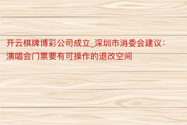 开云棋牌博彩公司成立_深圳市消委会建议：演唱会门票要有可操作的退改空间