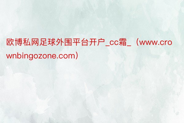 欧博私网足球外围平台开户_cc霜_（www.crownbingozone.com）