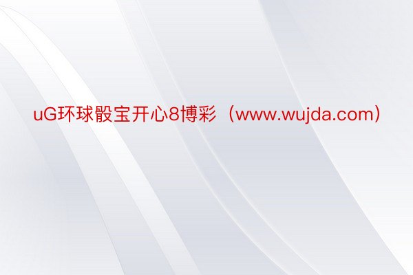 uG环球骰宝开心8博彩（www.wujda.com）