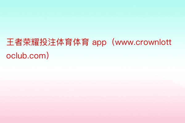 王者荣耀投注体育体育 app（www.crownlottoclub.com）