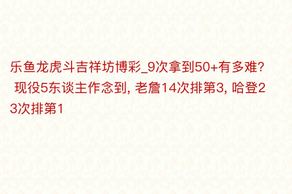 乐鱼龙虎斗吉祥坊博彩_9次拿到50+有多难? 现役5东谈主作念到, 老詹14次排第3, 哈登23次排第1