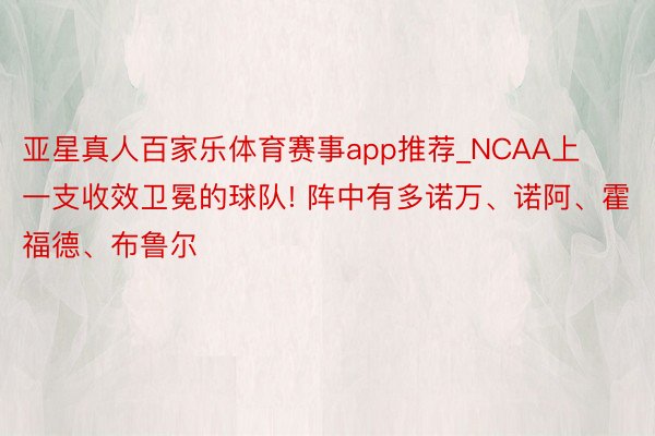 亚星真人百家乐体育赛事app推荐_NCAA上一支收效卫冕的球队! 阵中有多诺万、诺阿、霍福德、布鲁尔