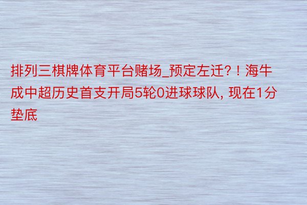 排列三棋牌体育平台赌场_预定左迁? ! 海牛成中超历史首支开局5轮0进球球队, 现在1分垫底