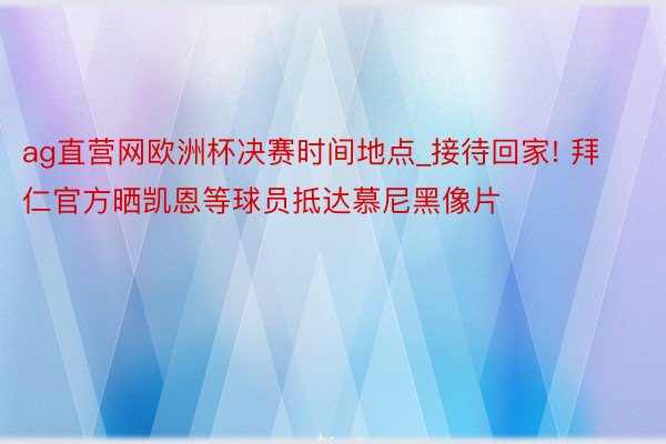 ag直营网欧洲杯决赛时间地点_接待回家! 拜仁官方晒凯恩等球员抵达慕尼黑像片