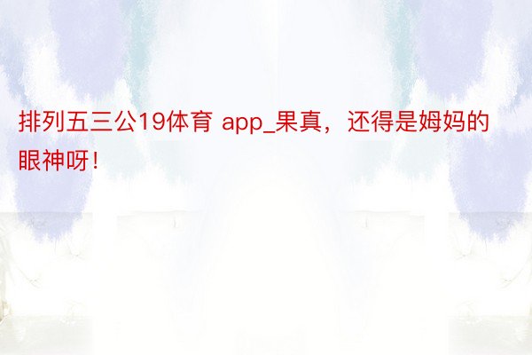 排列五三公19体育 app_果真，还得是姆妈的眼神呀！