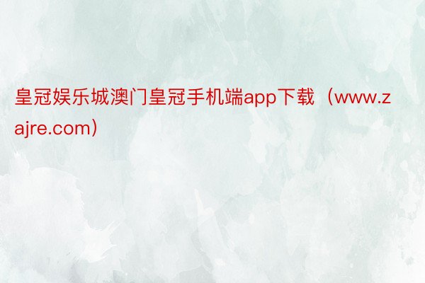 皇冠娱乐城澳门皇冠手机端app下载（www.zajre.com）