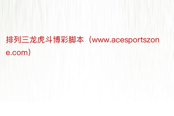 排列三龙虎斗博彩脚本（www.acesportszone.com）