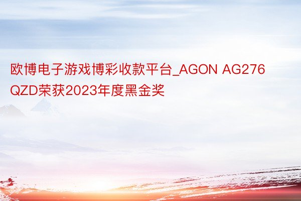 欧博电子游戏博彩收款平台_AGON AG276QZD荣获2023年度黑金奖