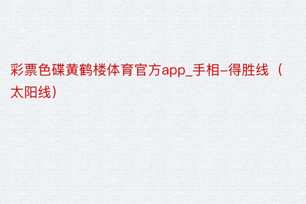 彩票色碟黄鹤楼体育官方app_手相-得胜线（太阳线）