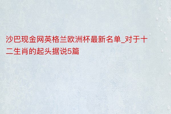 沙巴现金网英格兰欧洲杯最新名单_对于十二生肖的起头据说5篇