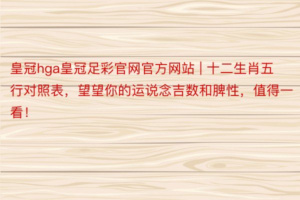 皇冠hga皇冠足彩官网官方网站 | 十二生肖五行对照表，望望你的运说念吉数和脾性，值得一看！