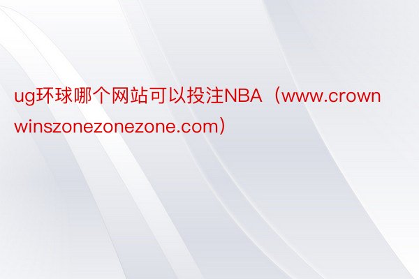 ug环球哪个网站可以投注NBA（www.crownwinszonezonezone.com）