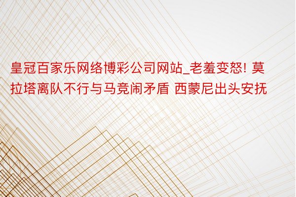 皇冠百家乐网络博彩公司网站_老羞变怒! 莫拉塔离队不行与马竞闹矛盾 西蒙尼出头安抚