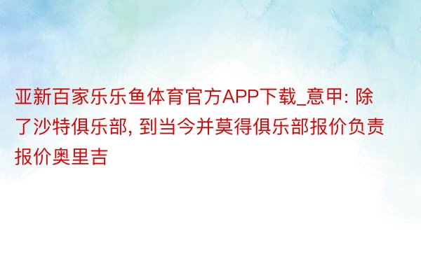 亚新百家乐乐鱼体育官方APP下载_意甲: 除了沙特俱乐部, 到当今并莫得俱乐部报价负责报价奥里吉