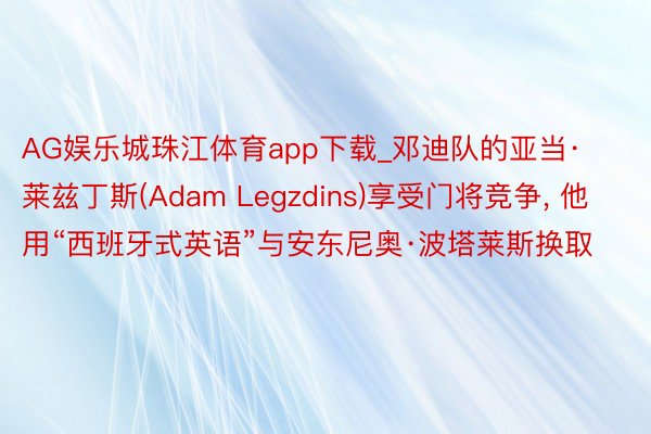 AG娱乐城珠江体育app下载_邓迪队的亚当·莱兹丁斯(Adam Legzdins)享受门将竞争, 他用“西班牙式英语”与安东尼奥·波塔莱斯换取