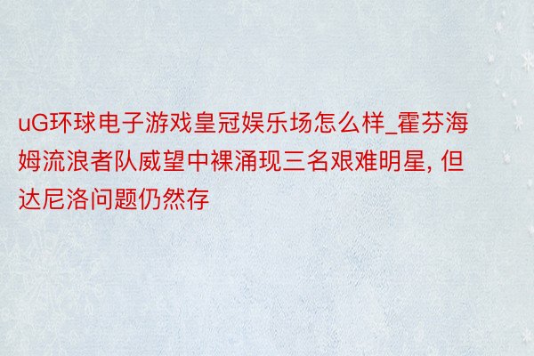 uG环球电子游戏皇冠娱乐场怎么样_霍芬海姆流浪者队威望中裸涌现三名艰难明星, 但达尼洛问题仍然存