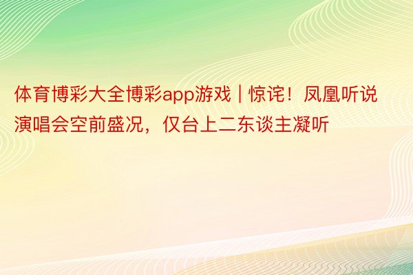 体育博彩大全博彩app游戏 | 惊诧！凤凰听说演唱会空前盛况，仅台上二东谈主凝听