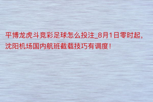 平博龙虎斗竞彩足球怎么投注_8月1日零时起，沈阳机场国内航班截载技巧有调度！