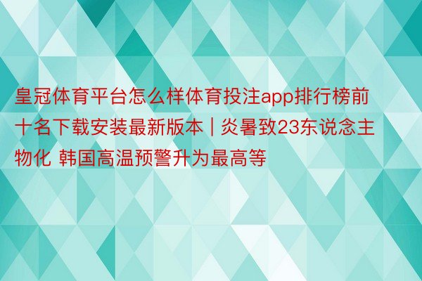 皇冠体育平台怎么样体育投注app排行榜前十名下载安装最新版本 | 炎暑致23东说念主物化 韩国高温预警升为最高等