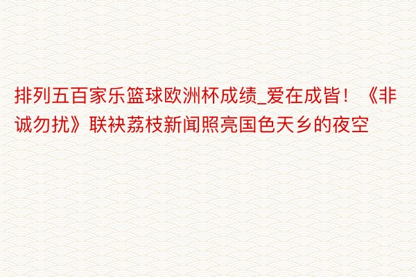 排列五百家乐篮球欧洲杯成绩_爱在成皆！《非诚勿扰》联袂荔枝新闻照亮国色天乡的夜空