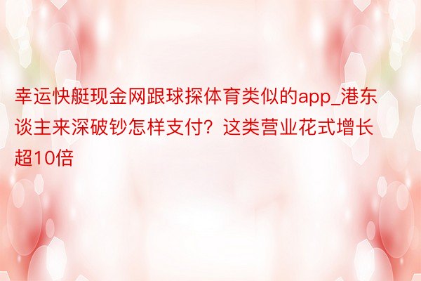 幸运快艇现金网跟球探体育类似的app_港东谈主来深破钞怎样支付？这类营业花式增长超10倍