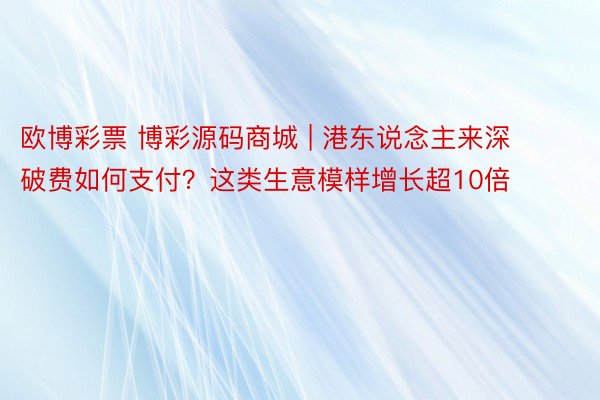 欧博彩票 博彩源码商城 | 港东说念主来深破费如何支付？这类生意模样增长超10倍