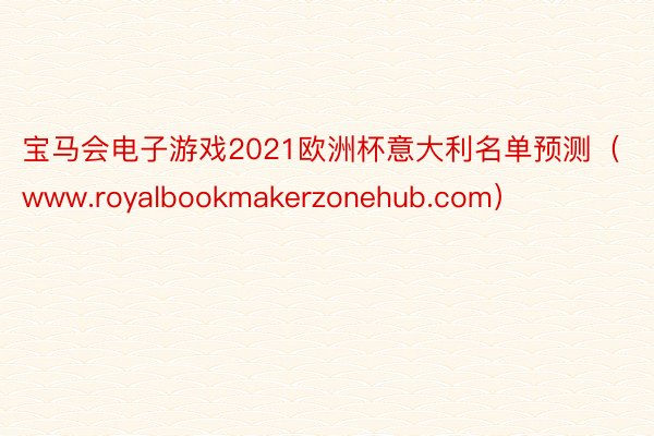 宝马会电子游戏2021欧洲杯意大利名单预测（www.royalbookmakerzonehub.com）