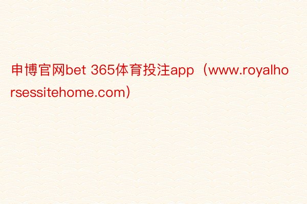 申博官网bet 365体育投注app（www.royalhorsessitehome.com）