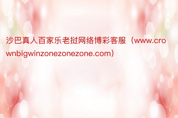 沙巴真人百家乐老挝网络博彩客服（www.crownbigwinzonezonezone.com）