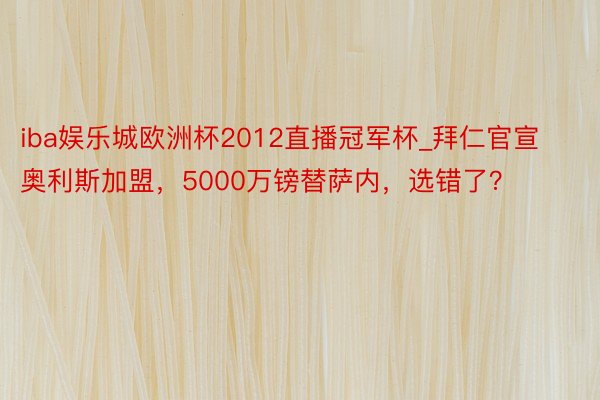 iba娱乐城欧洲杯2012直播冠军杯_拜仁官宣奥利斯加盟，5000万镑替萨内，选错了？