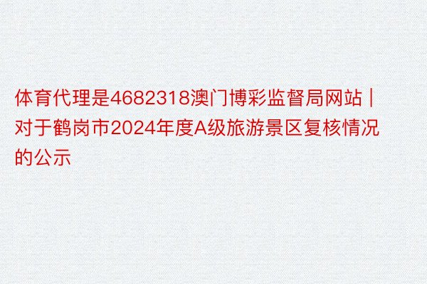 体育代理是4682318澳门博彩监督局网站 | 对于鹤岗市2024年度A级旅游景区复核情况的公示