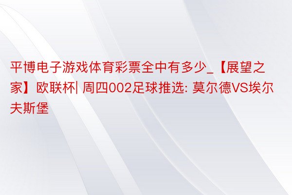 平博电子游戏体育彩票全中有多少_【展望之家】欧联杯| 周四002足球推选: 莫尔德VS埃尔夫斯堡