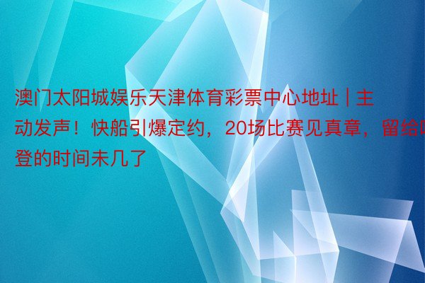 澳门太阳城娱乐天津体育彩票中心地址 | 主动发声！快船引爆定约，20场比赛见真章，留给哈登的时间未几了