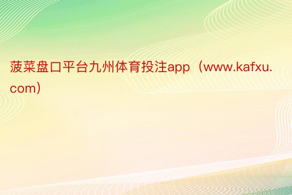 菠菜盘口平台九州体育投注app（www.kafxu.com）