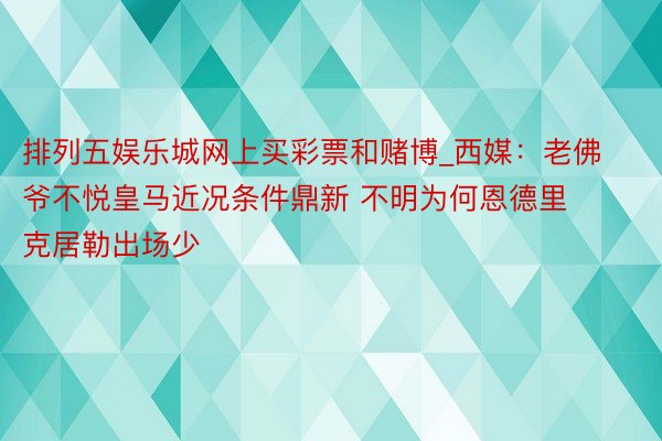 排列五娱乐城网上买彩票和赌博_西媒：老佛爷不悦皇马近况条件鼎新 不明为何恩德里克居勒出场少