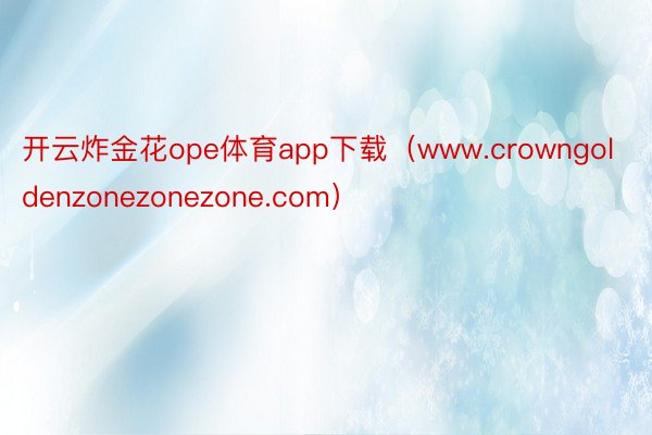 开云炸金花ope体育app下载（www.crowngoldenzonezonezone.com）