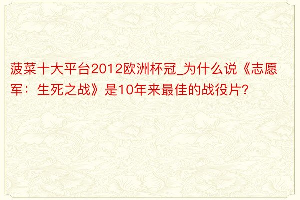 菠菜十大平台2012欧洲杯冠_为什么说《志愿军：生死之战》是10年来最佳的战役片？