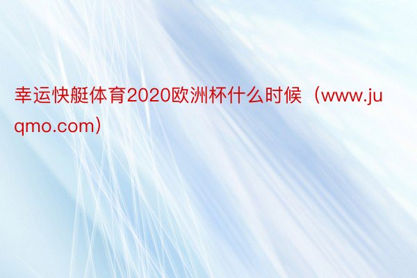 幸运快艇体育2020欧洲杯什么时候（www.juqmo.com）