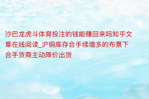 沙巴龙虎斗体育投注的钱能赚回来吗知乎文章在线阅读_沪铜库存合手续增多的布景下 合手货商主动降价出货