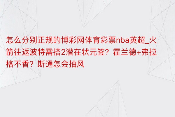 怎么分别正规的博彩网体育彩票nba英超_火箭往返波特需搭2潜在状元签？霍兰德+弗拉格不香？斯通怎会抽风