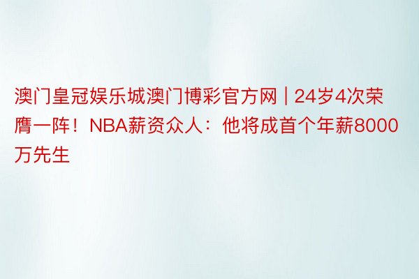 澳门皇冠娱乐城澳门博彩官方网 | 24岁4次荣膺一阵！NBA薪资众人：他将成首个年薪8000万先生